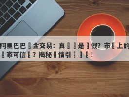 阿里巴巴黃金交易：真實還是虛假？市場上的賣家可信嗎？揭秘實情引發熱議！