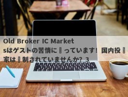 Old Broker IC Marketsはゲストの苦情に陥っています！国内投資家は規制されていませんか？3