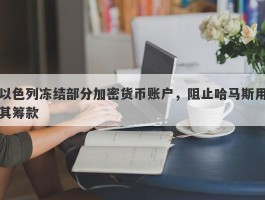 以色列冻结部分加密货币账户，阻止哈马斯用其筹款