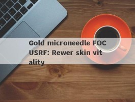 Gold microneedle FOCUSRF: Rewer skin vitality